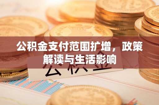 内蒙古公积金支付范围扩增，政策解读与生活影响