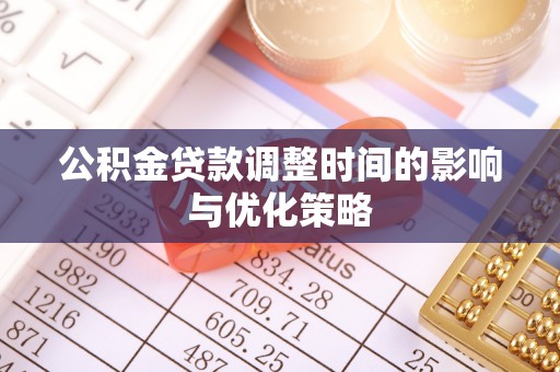 内蒙古公积金贷款调整时间的影响与优化策略