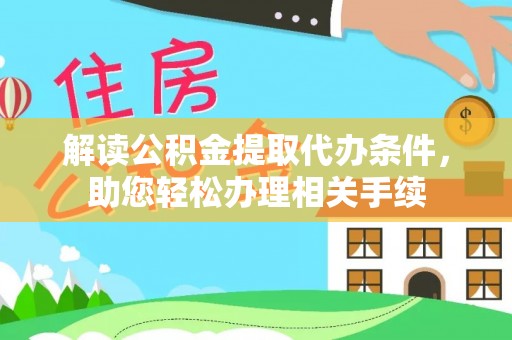 内蒙古解读公积金提取代办条件，助您轻松办理相关手续