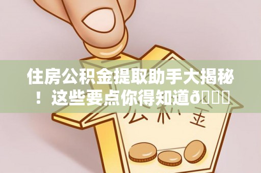 内蒙古住房公积金提取助手大揭秘！这些要点你得知道😎