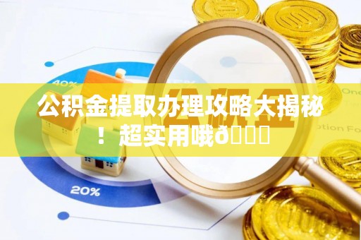 内蒙古公积金提取办理攻略大揭秘！超实用哦😉