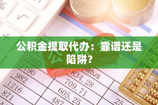 内蒙古公积金提取代办：靠谱还是陷阱？