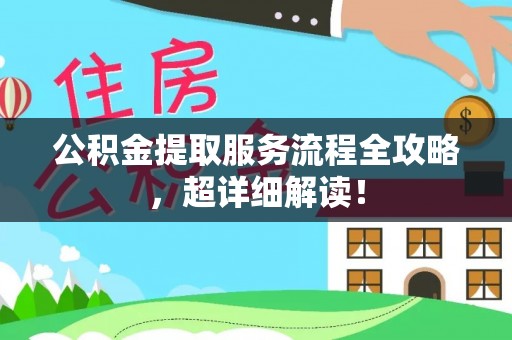 内蒙古公积金提取服务流程全攻略，超详细解读！