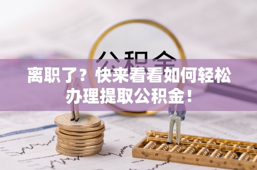 内蒙古离职了？快来看看如何轻松办理提取公积金！