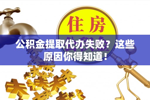 内蒙古公积金提取代办失败？这些原因你得知道！