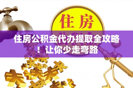 内蒙古住房公积金代办提取全攻略！让你少走弯路