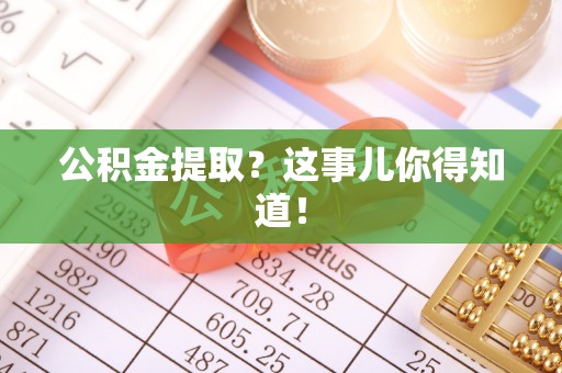 内蒙古公积金提取？这事儿你得知道！