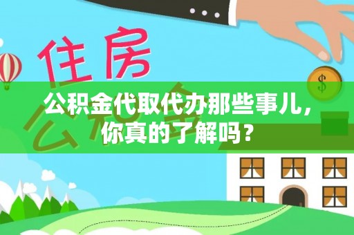内蒙古公积金代取代办那些事儿，你真的了解吗？