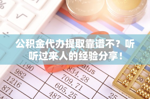 内蒙古公积金代办提取靠谱不？听听过来人的经验分享！