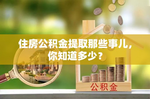 内蒙古住房公积金提取那些事儿，你知道多少？