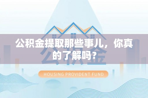 内蒙古公积金提取那些事儿，你真的了解吗？