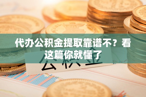内蒙古代办公积金提取靠谱不？看这篇你就懂了