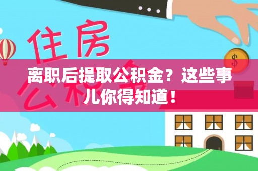 内蒙古离职后提取公积金？这些事儿你得知道！