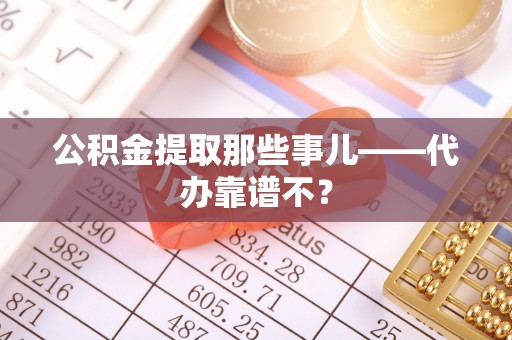 内蒙古公积金提取那些事儿——代办靠谱不？