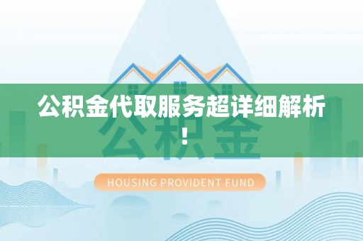 内蒙古公积金代取服务超详细解析！
