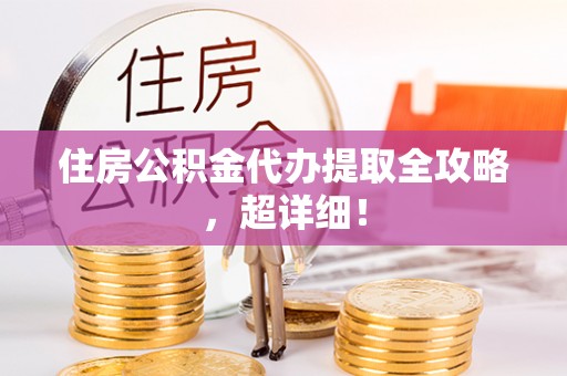 内蒙古住房公积金代办提取全攻略，超详细！