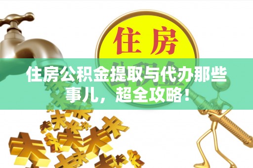 内蒙古住房公积金提取与代办那些事儿，超全攻略！