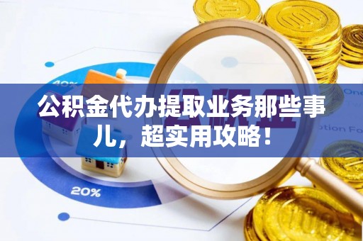 内蒙古公积金代办提取业务那些事儿，超实用攻略！