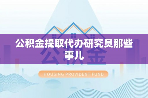 内蒙古公积金提取代办研究员那些事儿