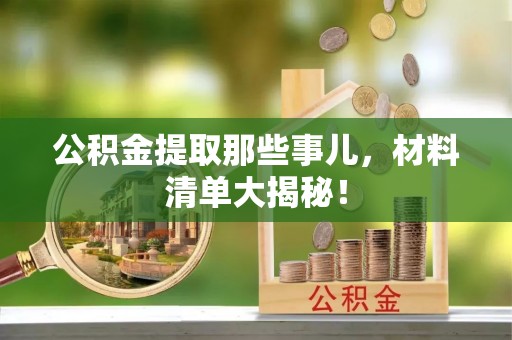 内蒙古公积金提取那些事儿，材料清单大揭秘！