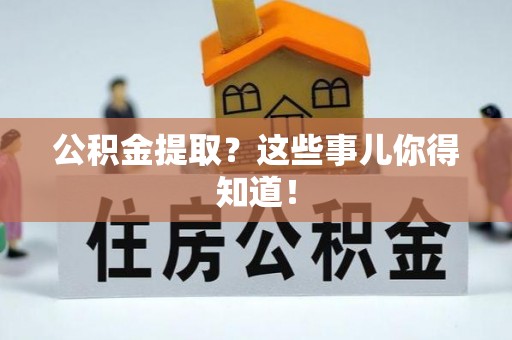 内蒙古公积金提取？这些事儿你得知道！