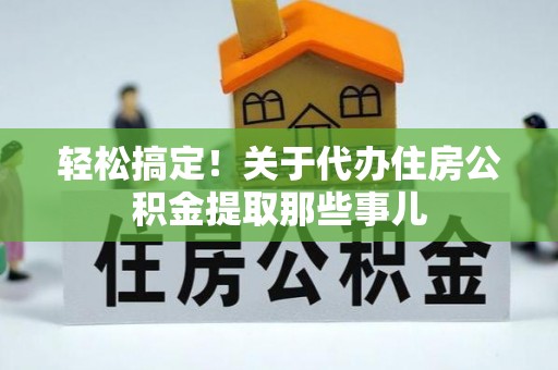 内蒙古轻松搞定！关于代办住房公积金提取那些事儿