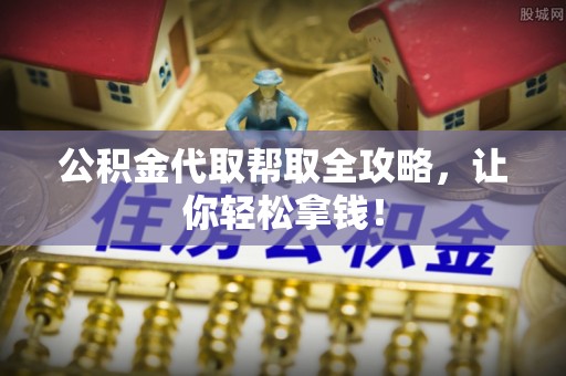 内蒙古公积金代取帮取全攻略，让你轻松拿钱！