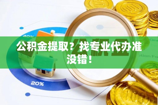 内蒙古公积金提取？找专业代办准没错！