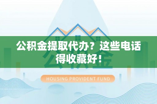 内蒙古公积金提取代办？这些电话得收藏好！