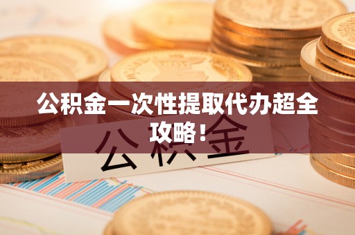 内蒙古公积金一次性提取代办超全攻略！