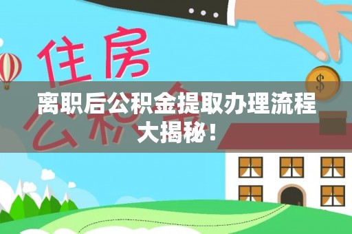 内蒙古离职后公积金提取办理流程大揭秘！