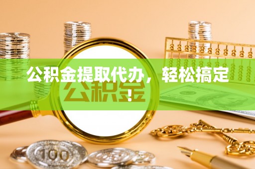 内蒙古公积金提取代办，轻松搞定！