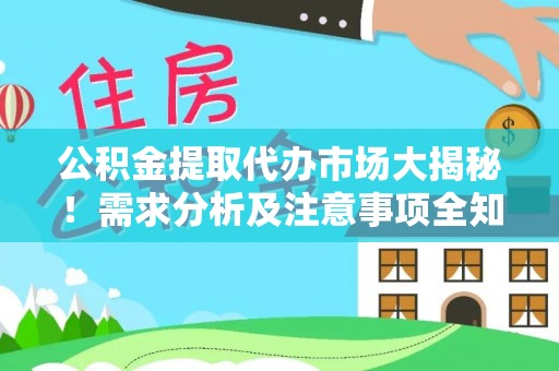 内蒙古公积金提取代办市场大揭秘！需求分析及注意事项全知道