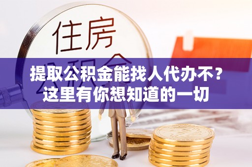 内蒙古提取公积金能找人代办不？这里有你想知道的一切