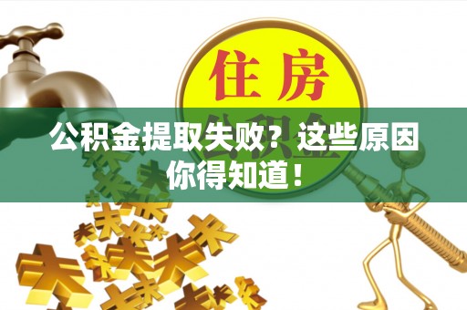内蒙古公积金提取失败？这些原因你得知道！