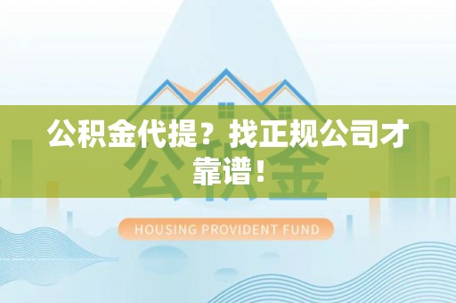 内蒙古公积金代提？找正规公司才靠谱！