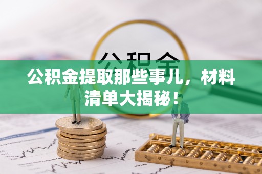 内蒙古公积金提取那些事儿，材料清单大揭秘！