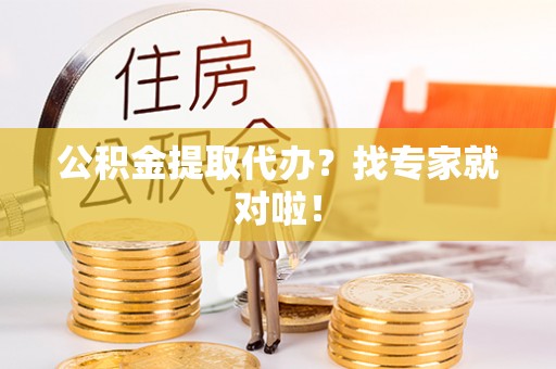 内蒙古公积金提取代办？找专家就对啦！