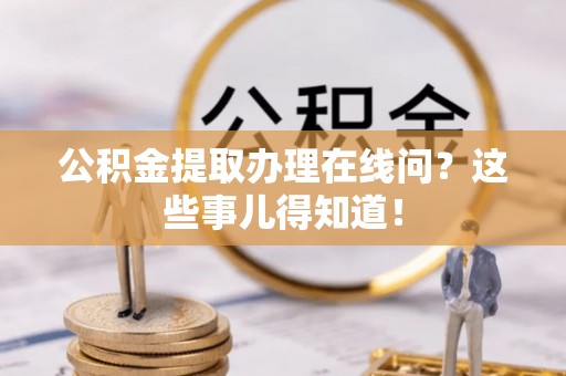 内蒙古公积金提取办理在线问？这些事儿得知道！