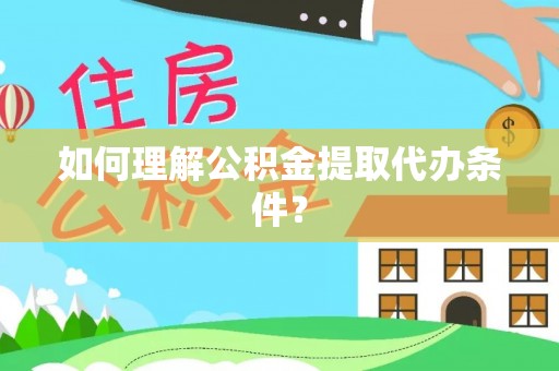 内蒙古如何理解公积金提取代办条件？