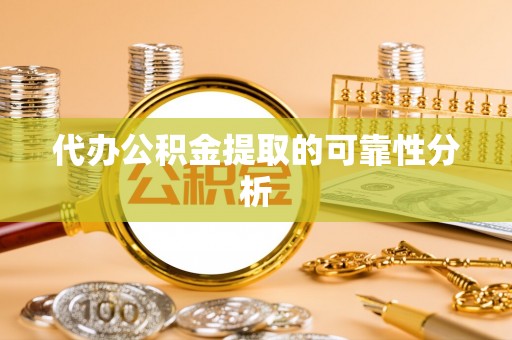 内蒙古代办公积金提取的可靠性分析