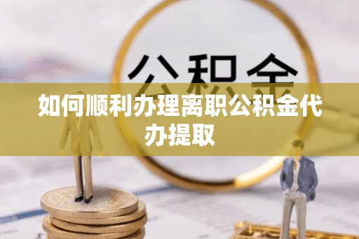 内蒙古如何顺利办理离职公积金代办提取