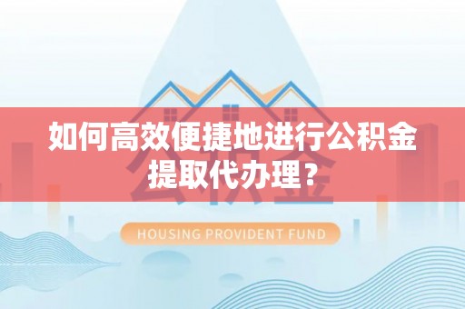 内蒙古如何高效便捷地进行公积金提取代办理？